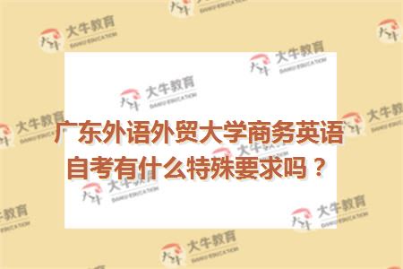 广东外语外贸大学商务英语自考有什么特殊要求吗