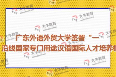 广东外语外贸大学签署“一带一路”沿线国家专门用途汉语国际人才培养框架协议