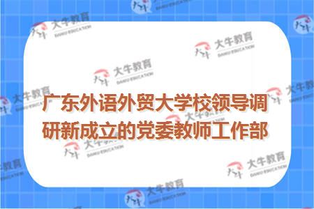 广东外语外贸大学校领导调研新成立的党委教师工作部