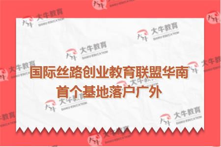 国际丝路创业教育联盟华南首个基地落户广外
