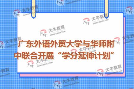 广东外语外贸大学与华师附中联合开展“学分延伸计划”