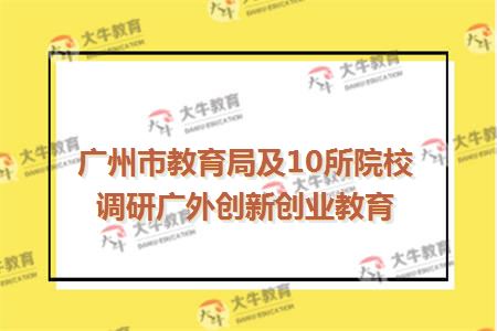 广州市教育局及10所院校调研广外创新创业教育