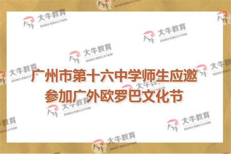 广州市第十六中学师生应邀参加广外欧罗巴文化节