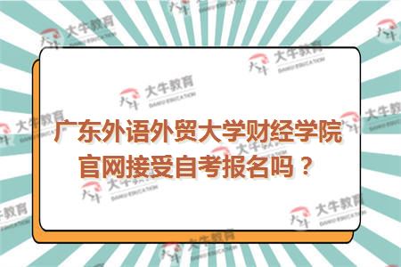 广东外语外贸大学财经学院官网接受自考报名吗
