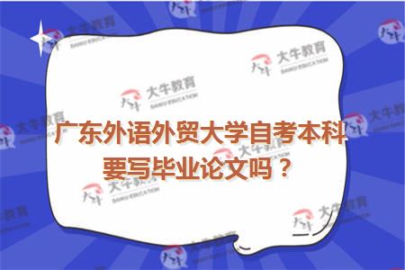 广东外语外贸大学自考本科要写毕业论文吗