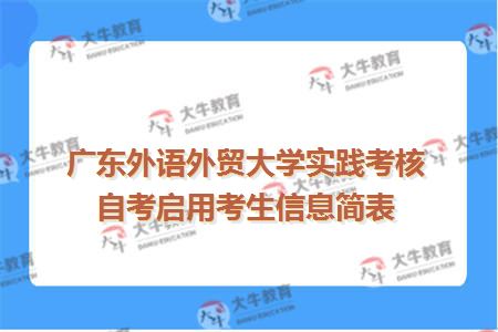 广东外语外贸大学实践考核自考启用考生信息简表