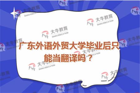 广东外语外贸大学毕业后只能当翻译吗
