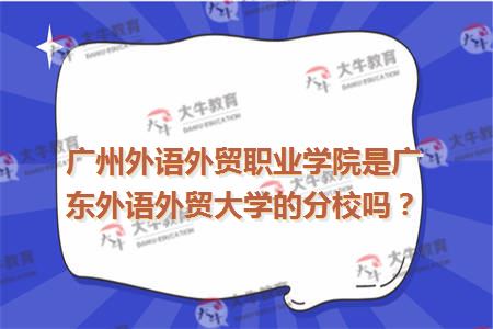 广州外语外贸职业学院是广东外语外贸大学的分校吗
