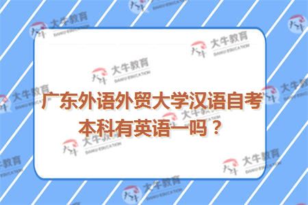 广东外语外贸大学汉语自考本科有英语一吗