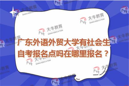 广东外语外贸大学有社会生自考报名点吗在哪里报名