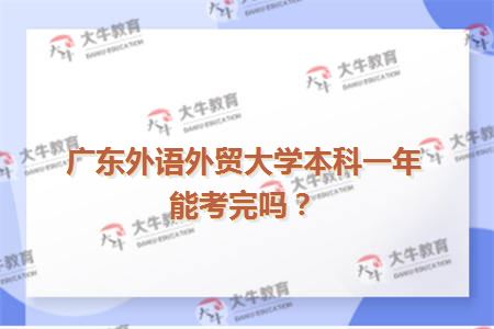广东外语外贸大学本科一年能考完吗