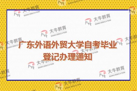 广东外语外贸大学2019自考毕业登记办理通知