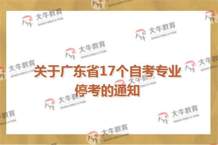 关于广东省17个自考专业停考的通知