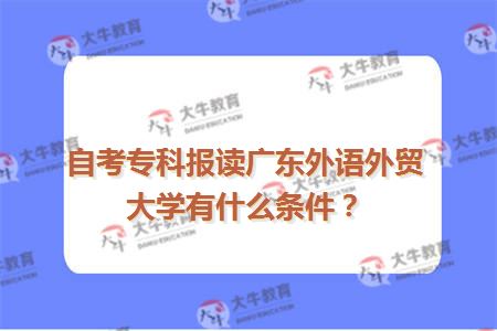 自考专科报读广东外语外贸大学有什么条件