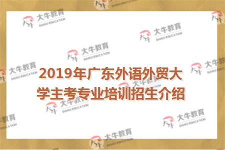 2019年广东外语外贸大学主考专业培训招生介绍