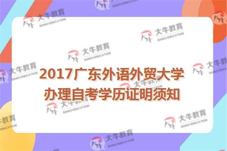 2017广东外语外贸大学办理自考学历证明须知