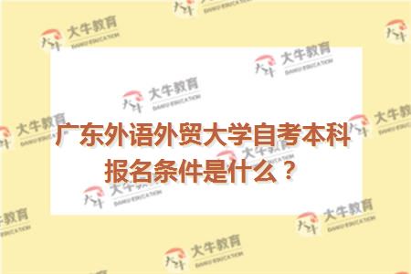 广东外语外贸大学自考本科报名条件是什么？