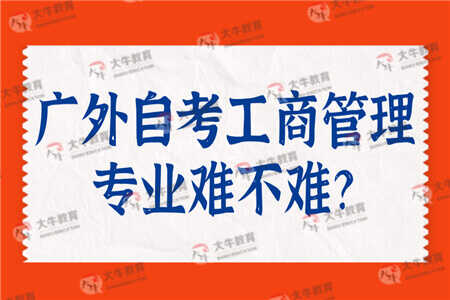 广东外语外贸大学自考工商管理专业难不难？