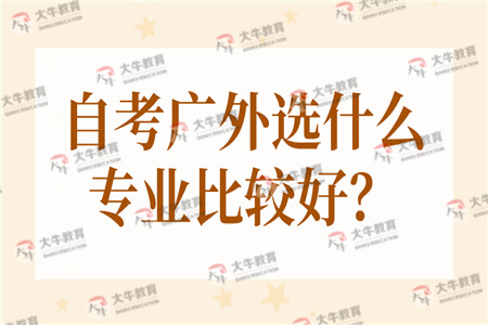 自考广东外语外贸大学选什么专业比较好？