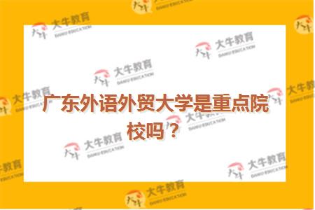 广东外语外贸大学是重点院校吗？