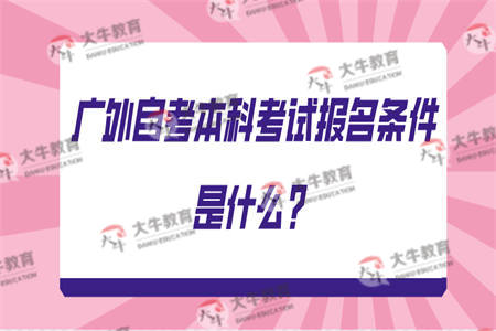 广东外语外贸大学自考本科考试报名条件是什么？