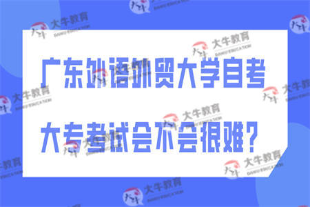 广东外语外贸大学自考大专考试会不会很难？
