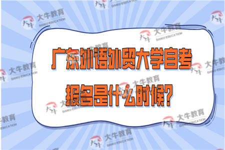 广东外语外贸大学自考报名是什么时候？
