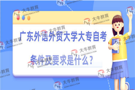 广东外语外贸大学大专自考条件及要求是什么？