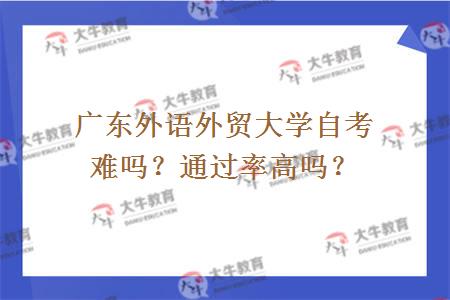广东外语外贸大学自考难吗？通过率高吗？
